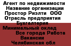 Агент по недвижимости › Название организации ­ Простор-Риэлти, ООО › Отрасль предприятия ­ Бухгалтерия › Минимальный оклад ­ 150 000 - Все города Работа » Вакансии   . Челябинская обл.,Копейск г.